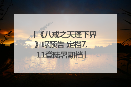 《八戒之天蓬下界》曝预告 定档7.11登陆暑期档
