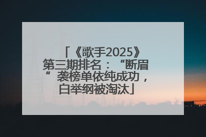 《歌手2025》第三期排名：“断眉”袭榜单依纯成功，白举纲被淘汰