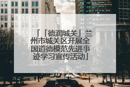「德润城关」兰州市城关区开展全国道德模范先进事迹学习宣传活动