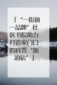 “一街镇一品牌”社区书院助力打造家门口的科普“加油站”
