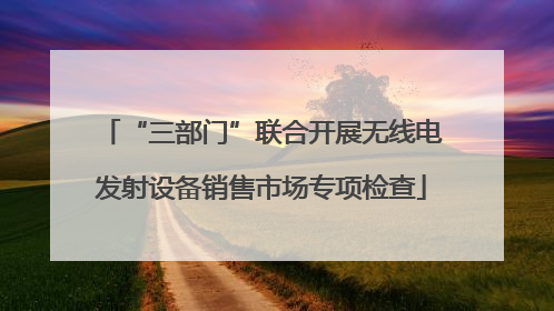 “三部门”联合开展无线电发射设备销售市场专项检查