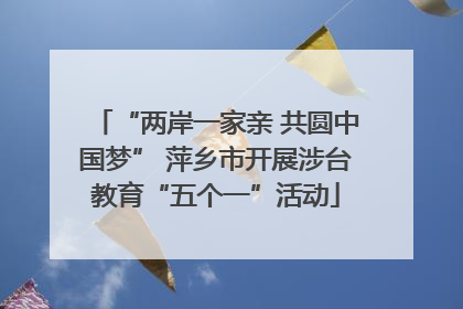 “两岸一家亲 共圆中国梦” 萍乡市开展涉台教育“五个一”活动