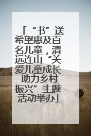 “书”送希望惠及百名儿童，清远连山“关爱儿童成长 助力乡村振兴”主题活动举办