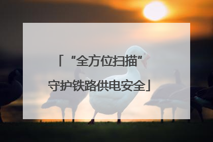 “全方位扫描” 守护铁路供电安全