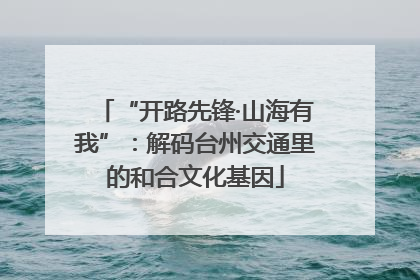“开路先锋·山海有我”：解码台州交通里的和合文化基因