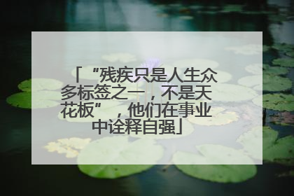 “残疾只是人生众多标签之一，不是天花板”，他们在事业中诠释自强