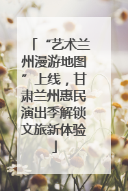 “艺术兰州漫游地图”上线，甘肃兰州惠民演出季解锁文旅新体验