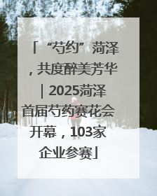 “芍约”菏泽，共度醉美芳华｜2025菏泽首届芍药赛花会开幕，103家企业参赛