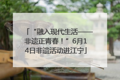 “融入现代生活——非遗正青春！”6月14日非遗活动进江宁