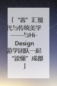 “蓉”汇现代与传统美学——与Hi-Design游学团队一起“读懂”成都