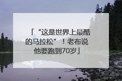 “这是世界上最酷的马拉松”！老布说他要跑到70岁