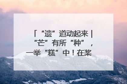 “遗”道动起来｜“芒”有所“种”，一举“糕”中！在桨影拳风里，邂逅最“动”人的风景！（内含报名信息）