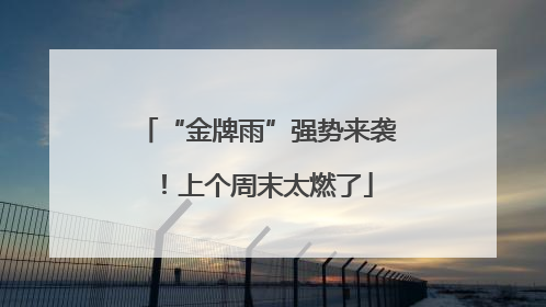 “金牌雨”强势来袭！上个周末太燃了