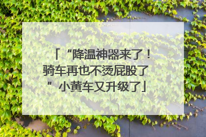 “降温神器来了！骑车再也不烫屁股了”小黄车又升级了