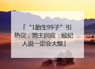 “1胎生99子”引热议，男主回应：经纪人说一定会大爆