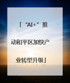 “AI+”推动和平区加快产业转型升级