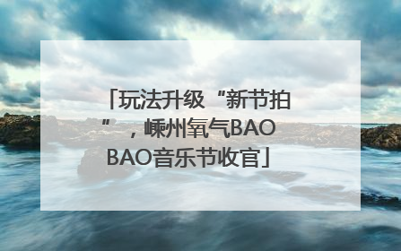 玩法升级“新节拍”，嵊州氧气BAOBAO音乐节收官