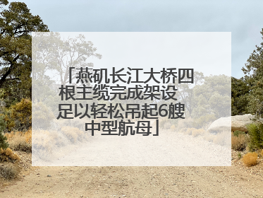 燕矶长江大桥四根主缆完成架设 足以轻松吊起6艘中型航母