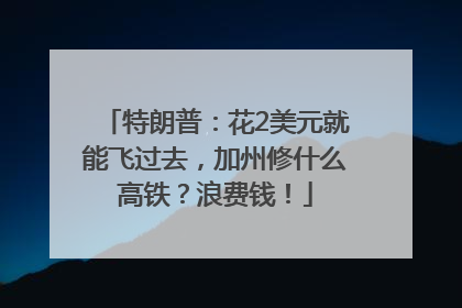 特朗普：花2美元就能飞过去，加州修什么高铁？浪费钱！