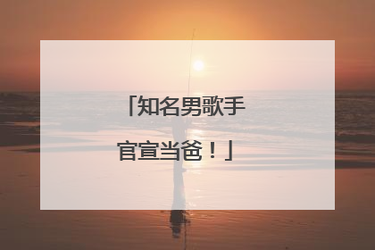 知名男歌手官宣当爸！