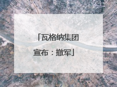 瓦格纳集团宣布：撤军