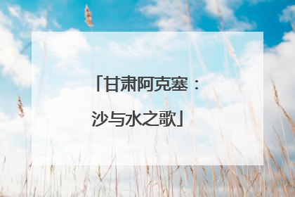 甘肃阿克塞：沙与水之歌