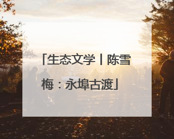生态文学丨陈雪梅：永埠古渡