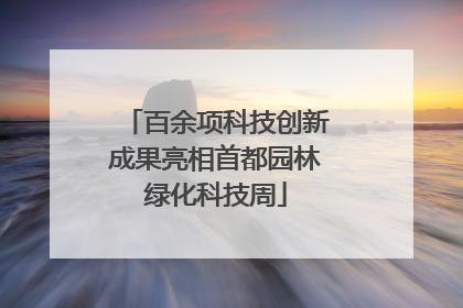 百余项科技创新成果亮相首都园林绿化科技周