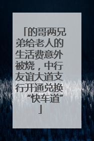 的哥两兄弟给老人的生活费意外被烧，中行友谊大道支行开通兑换“快车道”
