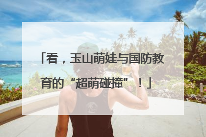 看，玉山萌娃与国防教育的“超萌碰撞”！