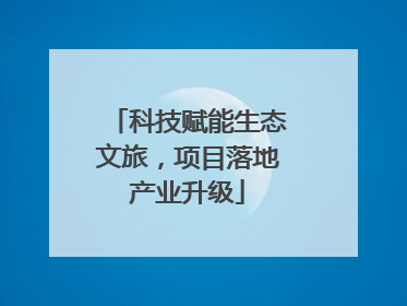 科技赋能生态文旅，项目落地产业升级