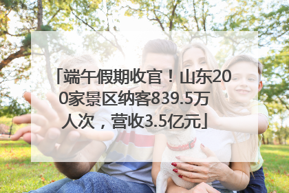 端午假期收官！山东200家景区纳客839.5万人次，营收3.5亿元