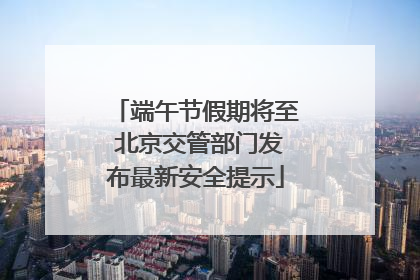 端午节假期将至 北京交管部门发布最新安全提示