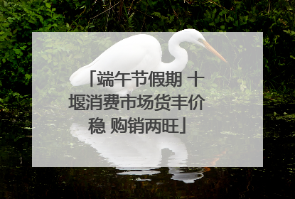 端午节假期 十堰消费市场货丰价稳 购销两旺