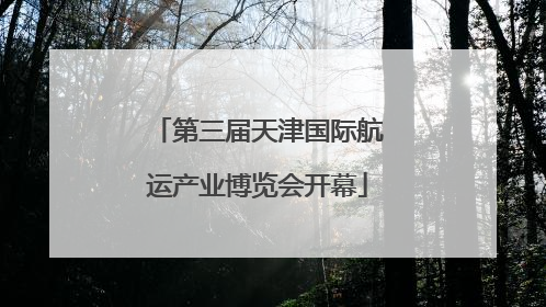 第三届天津国际航运产业博览会开幕
