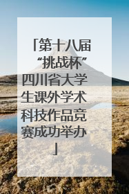 第十八届“挑战杯”四川省大学生课外学术科技作品竞赛成功举办