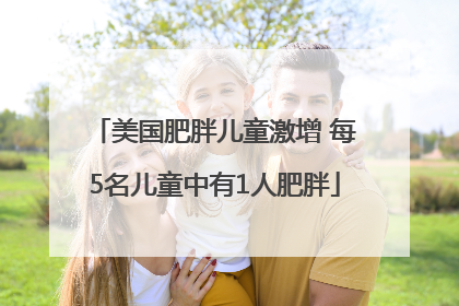 美国肥胖儿童激增 每5名儿童中有1人肥胖