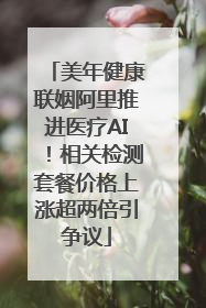 美年健康联姻阿里推进医疗AI!相关检测套餐价格上涨超两倍引争议