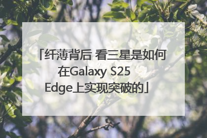 纤薄背后 看三星是如何在Galaxy S25 Edge上实现突破的