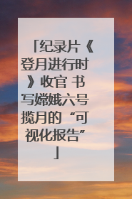 纪录片《登月进行时》收官 书写嫦娥六号揽月的“可视化报告”