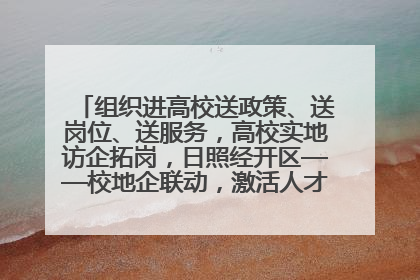 组织进高校送政策、送岗位、送服务，高校实地访企拓岗，日照经开区——校地企联动，激活人才发展“引擎”