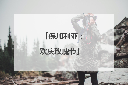 保加利亚：欢庆玫瑰节