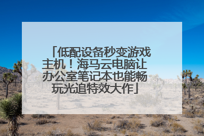 低配设备秒变游戏主机！海马云电脑让办公室笔记本也能畅玩光追特效大作