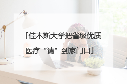 佳木斯大学把省级优质医疗“请”到家门口