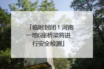 临时封闭！河南一地6座桥梁将进行安全检测