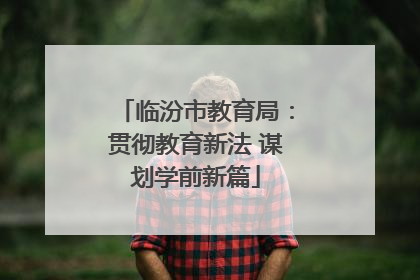 临汾市教育局：贯彻教育新法 谋划学前新篇