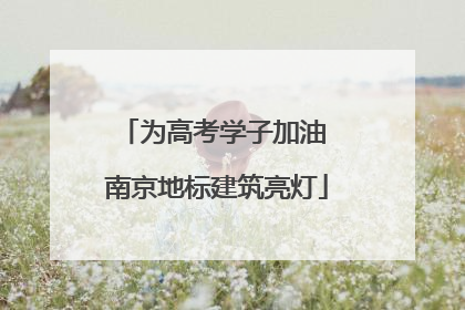 为高考学子加油 南京地标建筑亮灯