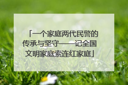一个家庭两代民警的传承与坚守——记全国文明家庭索连红家庭