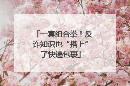 一套组合拳！反诈知识也“搭上”了快递包裹