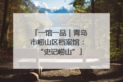 一馆一品｜青岛市崂山区档案馆：“史记崂山”